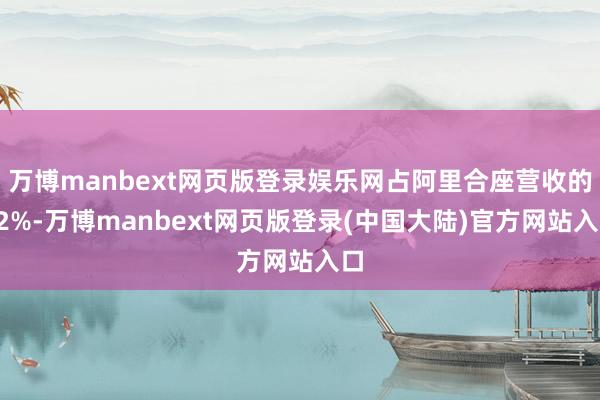 万博manbext网页版登录娱乐网占阿里合座营收的42%-万博manbext网页版登录(中国大陆)官方网站入口