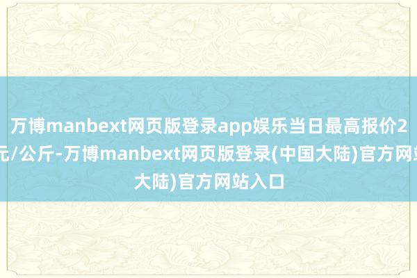 万博manbext网页版登录app娱乐当日最高报价28.00元/公斤-万博manbext网页版登录(中国大陆)官方网站入口