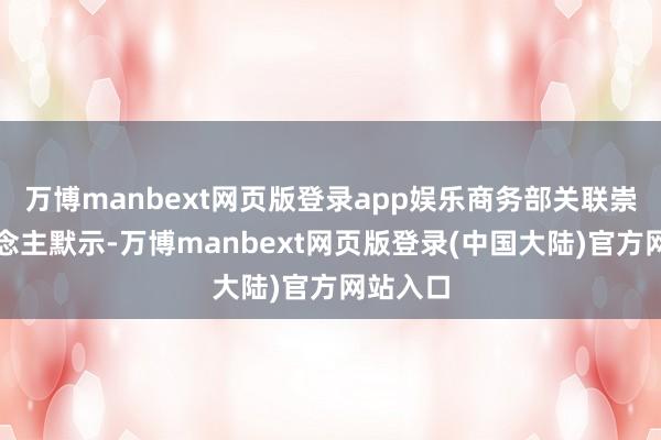 万博manbext网页版登录app娱乐商务部关联崇敬东说念主默示-万博manbext网页版登录(中国大陆)官方网站入口
