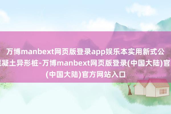 万博manbext网页版登录app娱乐本实用新式公开了一种混凝土异形桩-万博manbext网页版登录(中国大陆)官方网站入口