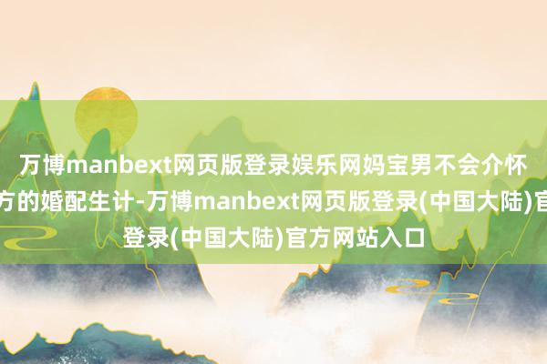 万博manbext网页版登录娱乐网妈宝男不会介怀母亲介入我方的婚配生计-万博manbext网页版登录(中国大陆)官方网站入口