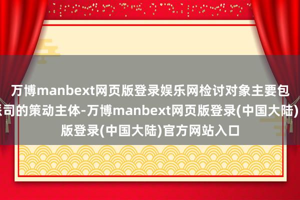 万博manbext网页版登录娱乐网检讨对象主要包括取得贸易派司的策动主体-万博manbext网页版登录(中国大陆)官方网站入口