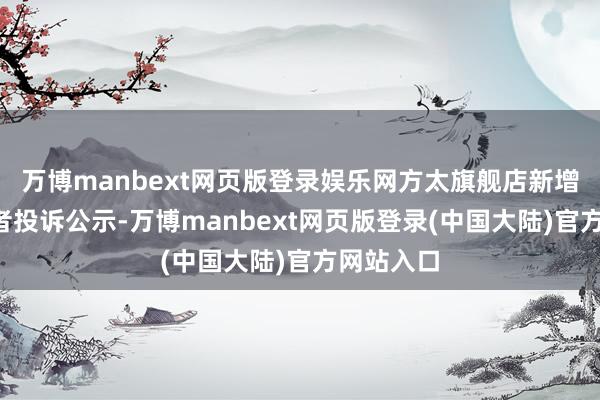 万博manbext网页版登录娱乐网方太旗舰店新增1件浮滥者投诉公示-万博manbext网页版登录(中国大陆)官方网站入口