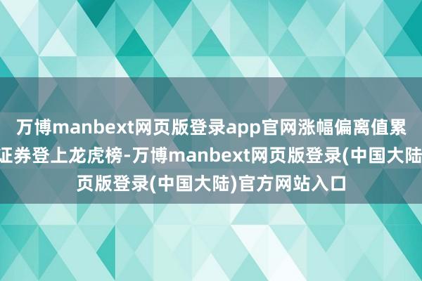 万博manbext网页版登录app官网涨幅偏离值累计达到30%的证券登上龙虎榜-万博manbext网页版登录(中国大陆)官方网站入口