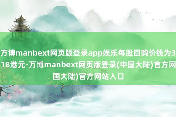 万博manbext网页版登录app娱乐每股回购价钱为3.14-3.18港元-万博manbext网页版登录(中国大陆)官方网站入口