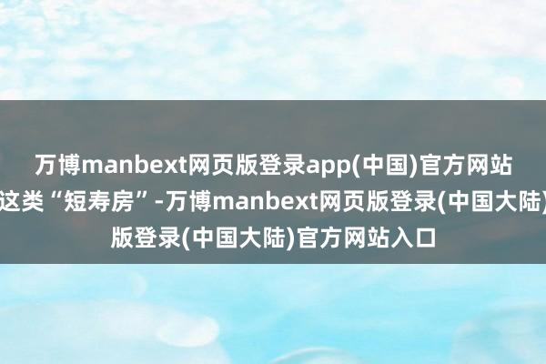 万博manbext网页版登录app(中国)官方网站购房者要警惕这类“短寿房”-万博manbext网页版登录(中国大陆)官方网站入口
