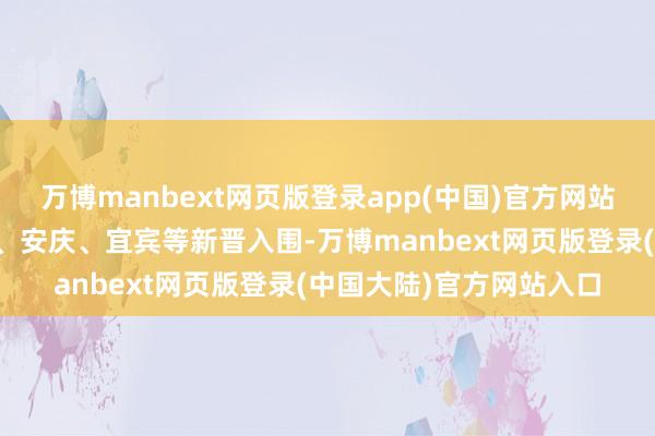 万博manbext网页版登录app(中国)官方网站而一些中小城市如包头、安庆、宜宾等新晋入围-万博manbext网页版登录(中国大陆)官方网站入口