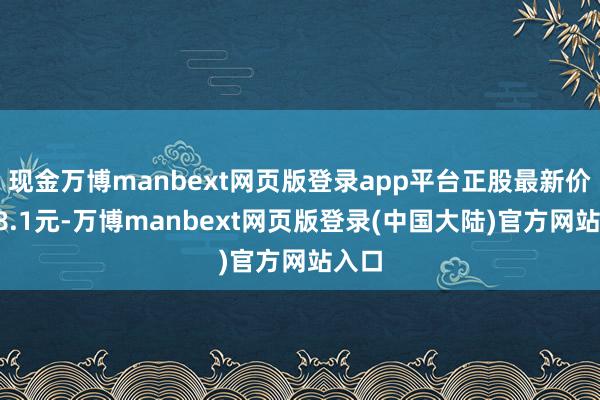 现金万博manbext网页版登录app平台正股最新价为18.1元-万博manbext网页版登录(中国大陆)官方网站入口