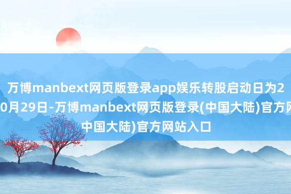 万博manbext网页版登录app娱乐转股启动日为2020年10月29日-万博manbext网页版登录(中国大陆)官方网站入口
