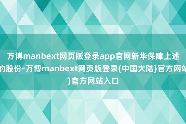 万博manbext网页版登录app官网新华保障上述增抓的股份-万博manbext网页版登录(中国大陆)官方网站入口