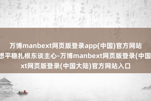 万博manbext网页版登录app(中国)官方网站非暴力和悯恤的想想平稳扎根东谈主心-万博manbext网页版登录(中国大陆)官方网站入口
