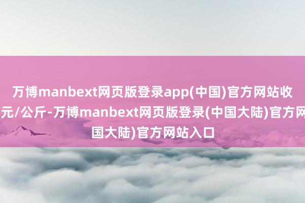 万博manbext网页版登录app(中国)官方网站收支0.90元/公斤-万博manbext网页版登录(中国大陆)官方网站入口