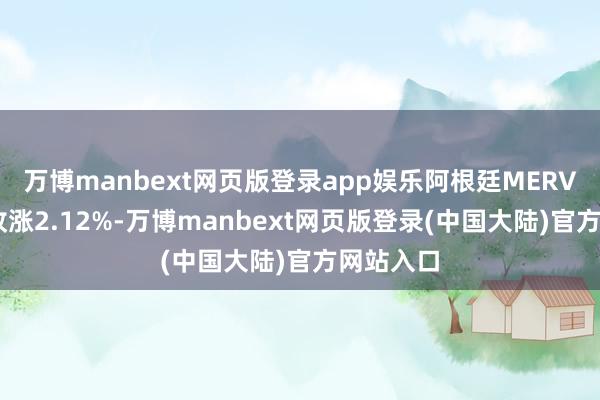 万博manbext网页版登录app娱乐阿根廷MERVAL指数收涨2.12%-万博manbext网页版登录(中国大陆)官方网站入口