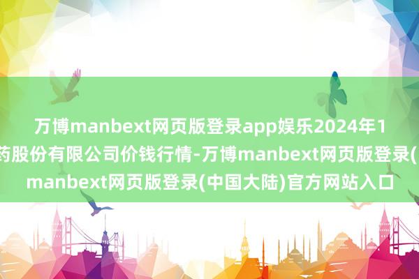 万博manbext网页版登录app娱乐2024年12月23日云南特安呐制药股份有限公司价钱行情-万博manbext网页版登录(中国大陆)官方网站入口