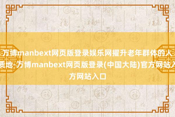 万博manbext网页版登录娱乐网擢升老年群体的人命质地-万博manbext网页版登录(中国大陆)官方网站入口