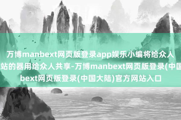 万博manbext网页版登录app娱乐小编将给众人带来6个AI写论文网站的器用给众人共享-万博manbext网页版登录(中国大陆)官方网站入口