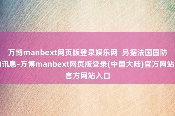 万博manbext网页版登录娱乐网  另据法国国防部的讯息-万博manbext网页版登录(中国大陆)官方网站入口
